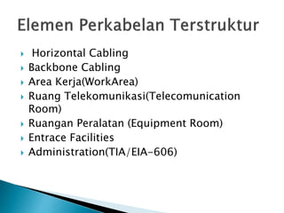  Horizontal Cabling
 Backbone Cabling
 Area Kerja(WorkArea)
 Ruang Telekomunikasi(Telecomunication
Room)
 Ruangan Peralatan (Equipment Room)
 Entrace Facilities
 Administration(TIA/EIA-606)
 