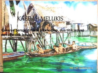 KAEDAH MELUKIS 
•Lakaran perspektif satu titik lenyap, dua titik lenyap 
dan tiga titik lenyap 
 