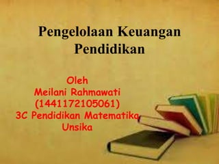 Pengelolaan Keuangan
Pendidikan
Oleh
Meilani Rahmawati
(1441172105061)
3C Pendidikan Matematika
Unsika
 