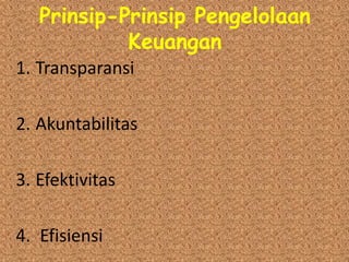 Prinsip-Prinsip Pengelolaan
Keuangan
1. Transparansi
2. Akuntabilitas
3. Efektivitas
4. Efisiensi
 