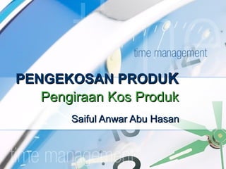 PENGEKOSAN PRODUK
   Pengiraan Kos Produk
       Saiful Anwar Abu Hasan
 