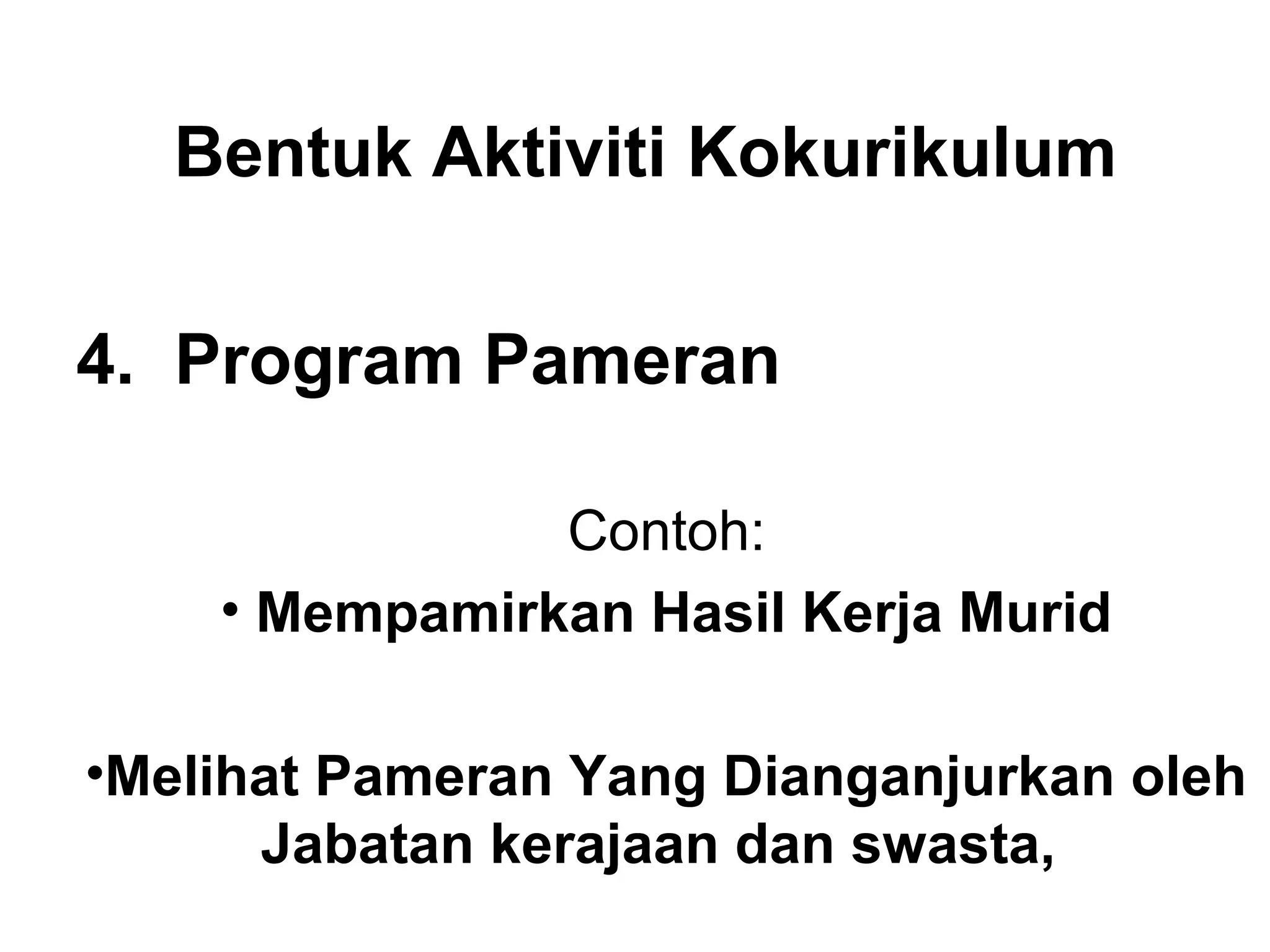 Bentuk Aktiviti Kokurikulum
4. Program Pameran
Contoh:
• Mempamirkan Hasil Kerja Murid
•Melihat Pameran Yang Dianganjurkan oleh
Jabatan kerajaan dan swasta,
 