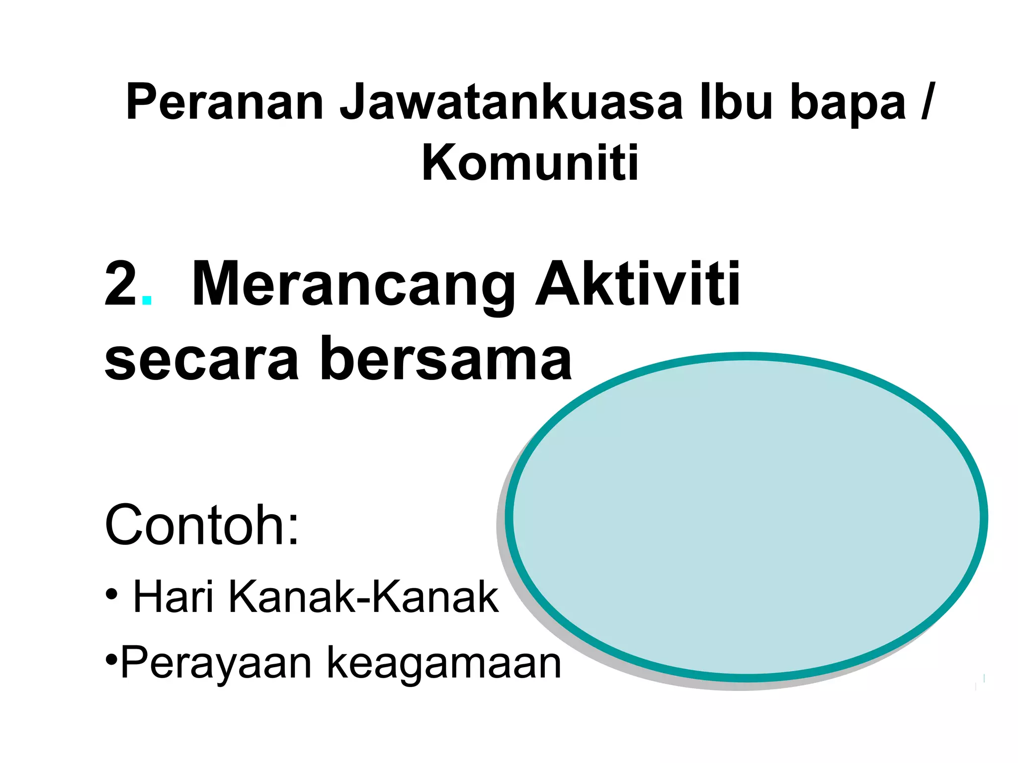 2. Merancang Aktiviti
secara bersama
Contoh:
• Hari Kanak-Kanak
•Perayaan keagamaan
Peranan Jawatankuasa Ibu bapa /
Komuniti
 