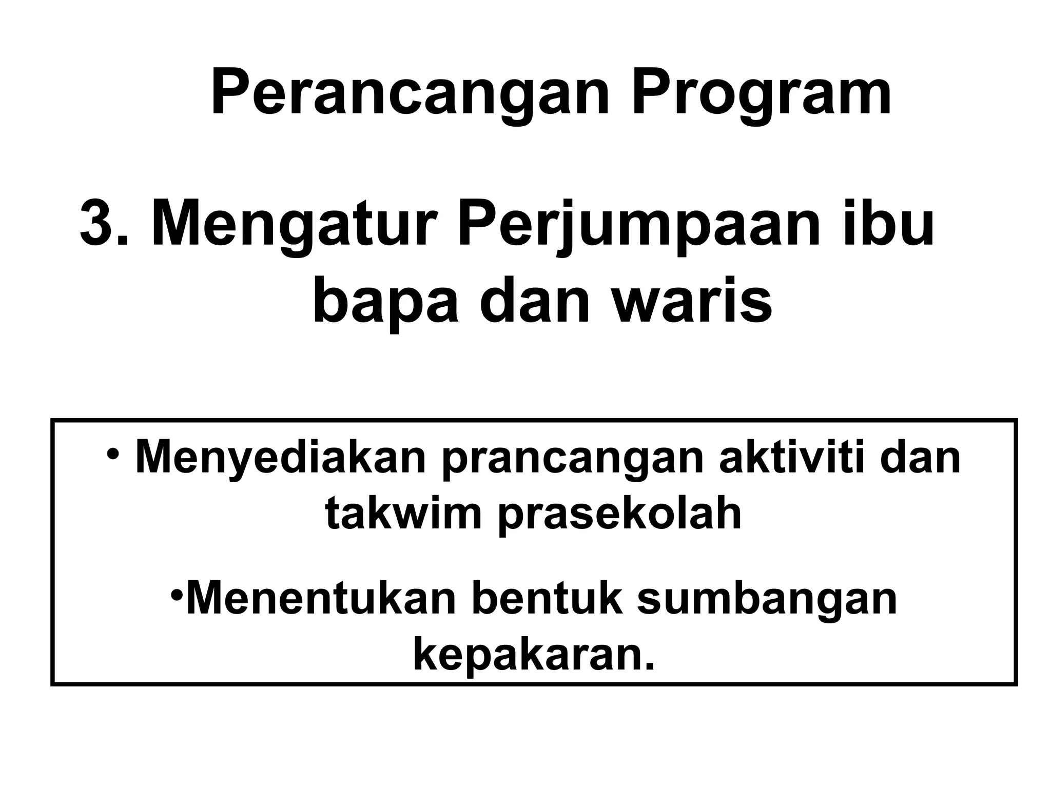 Perancangan Program
3. Mengatur Perjumpaan ibu
bapa dan waris
• Menyediakan prancangan aktiviti dan
takwim prasekolah
•Menentukan bentuk sumbangan
kepakaran.
 