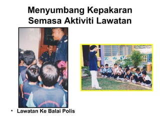 Menyumbang Kepakaran
Semasa Aktiviti Lawatan
• Lawatan Ke Balai Polis
 