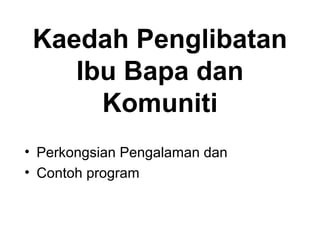 Kaedah Penglibatan
Ibu Bapa dan
Komuniti
• Perkongsian Pengalaman dan
• Contoh program
 