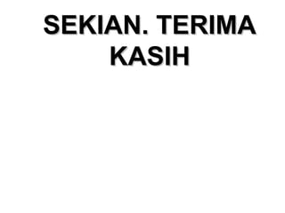 SEKIAN. TERIMASEKIAN. TERIMA
KASIHKASIH
 