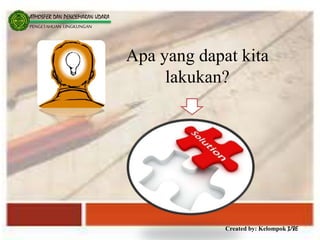 Created by: Kelompok 3/8E
ATMOSFER DAN PENCEMARAN UDARA
PENGETAHUAN LINGKUNGAN
Apa yang dapat kita
lakukan?
 