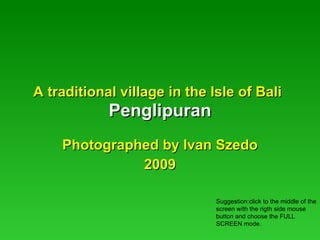 A traditional village in the Isle of Bali   Penglipuran Photographed by Ivan Szedo 2009 Suggestion:click to the middle of the screen with the rigth side mouse button and choose the FULL SCREEN mode. 