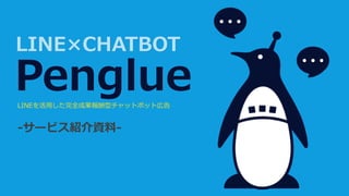 PenglueLINEを活用した完全成果報酬型チャットボット広告
-サービス紹介資料-
LINE×CHATBOT
 