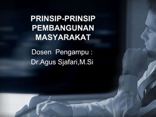 PRINSIP-PRINSIP
PEMBANGUNAN
MASYARAKAT
Dosen Pengampu :
Dr.Agus Sjafari,M.Si
 