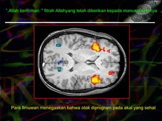Para Ilmuwan menegaskan bahwa otak diprogram pada akal yang sehat
Allah berfirman: " fitrah Allahyang telah diberikan kepada manusia atasnya”.
 