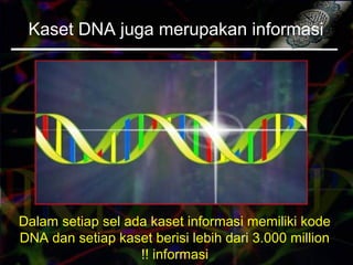 Dalam setiap sel ada kaset informasi memiliki kode
DNA dan setiap kaset berisi lebih dari 3.000 million
informasi!!
Kaset DNA juga merupakan informasi
 