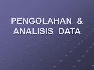PENGOLAHAN &
ANALISIS DATA
 