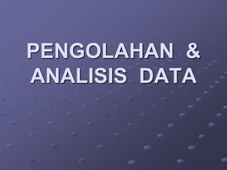 PENGOLAHAN &
ANALISIS DATA
 