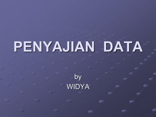 PENYAJIAN DATA
by
WIDYA
 