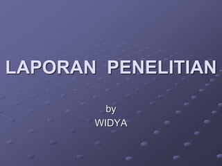 LAPORAN PENELITIAN
by
WIDYA
 