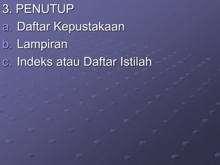 3. PENUTUP
a. Daftar Kepustakaan
b. Lampiran
c. Indeks atau Daftar Istilah
 