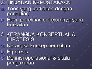 2. TINJAUAN KEPUSTAKAAN
a. Teori yang berkaitan dengan
penelitian
b. Hasil penelitian sebelumnya yang
berkaitan
3. KERANGKA KONSEPTUAL &
HIPOTESIS
a. Kerangka konsep penelitian
b. Hipotesis
c. Definisi operasional & skala
pengukuran
 