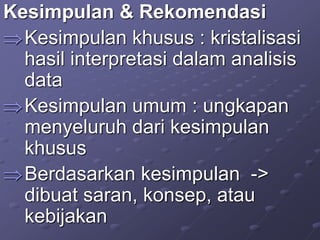 Kesimpulan & Rekomendasi
Kesimpulan khusus : kristalisasi
hasil interpretasi dalam analisis
data
Kesimpulan umum : ungkapan
menyeluruh dari kesimpulan
khusus
Berdasarkan kesimpulan ->
dibuat saran, konsep, atau
kebijakan
 