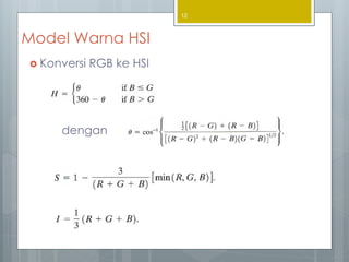 Model Warna HSI
 Konversi RGB ke HSI
dengan
12
 