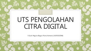 UTS PENGOLAHAN
CITRA DIGITAL
I Gusti Ngura Bagus Putra Asmara (1929101048)
 