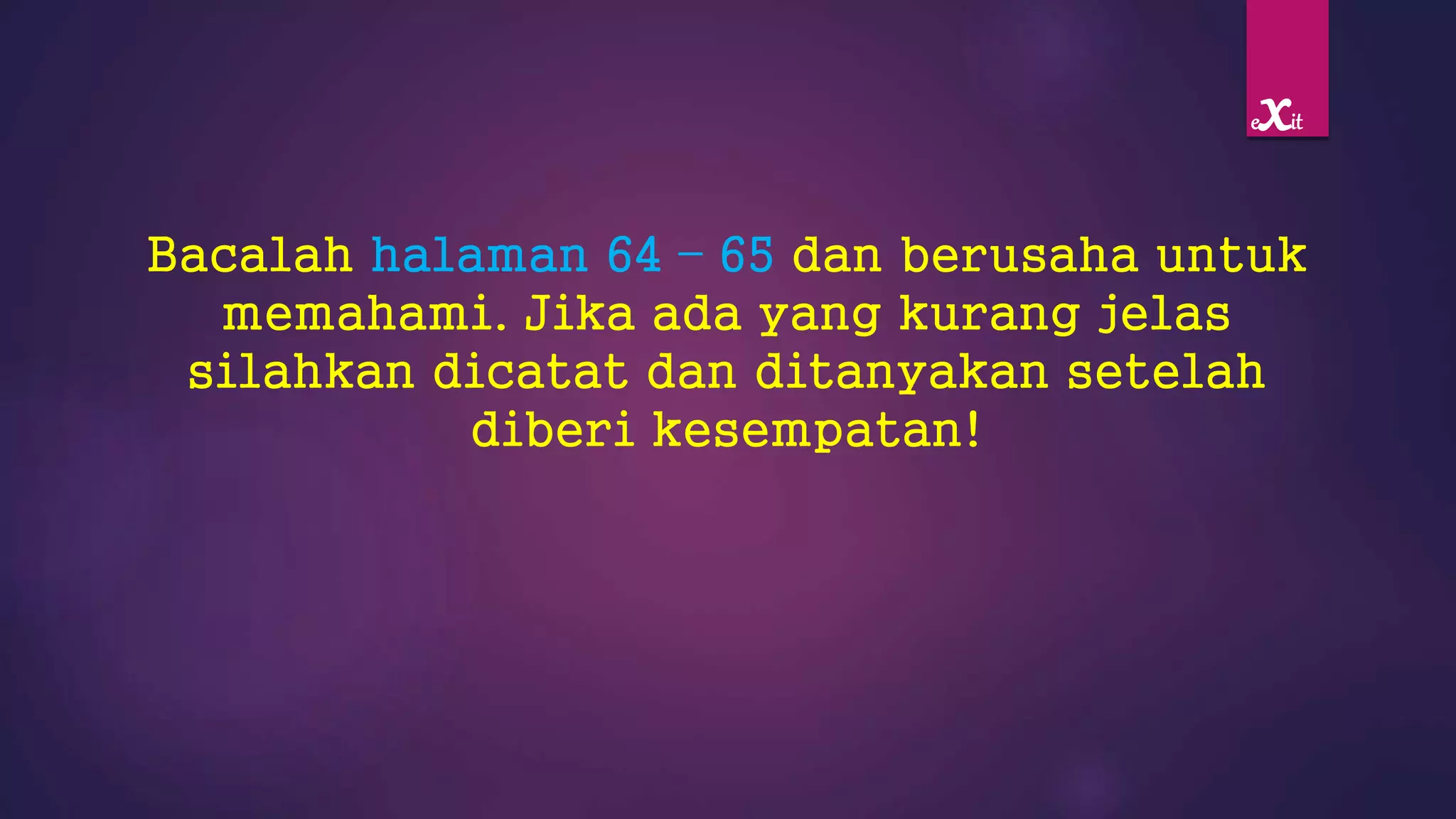 Bacalah halaman 64 – 65 dan berusaha untuk
memahami. Jika ada yang kurang jelas
silahkan dicatat dan ditanyakan setelah
diberi kesempatan!
exit
 