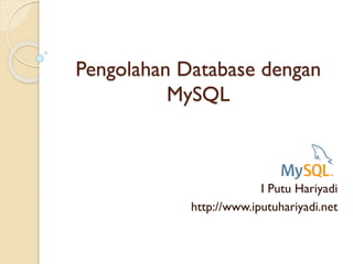 Pengolahan Database dengan
MySQL
I Putu Hariyadi
http://www.iputuhariyadi.net
 