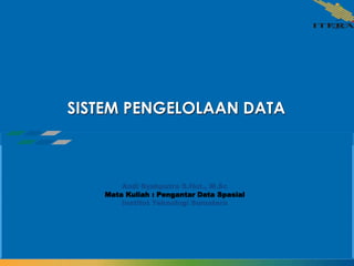 SISTEM PENGELOLAAN DATA
Andi Syahputra S.Hut., M.Sc
Mata Kuliah : Pengantar Data Spasial
Institut Teknologi Sumatera
 