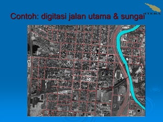 Contoh: digitasi jalan utama & sungai
 