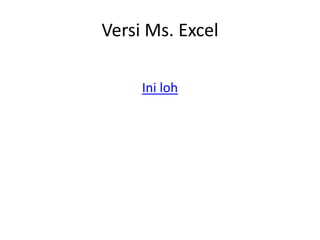 Versi Ms. Excel
Ini loh
 