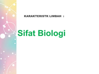 KARAKTERISTK LIMBAH :
Sifat Biologi
 