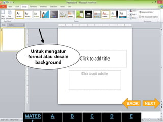 Untuk mengatur
format atau desain
background
NEXTBACK
MATER A B C D E
 