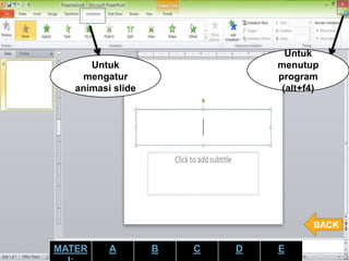Untuk
mengatur
animasi slide
Untuk
menutup
program
(alt+f4)
BACK
MATER A B C D E
 