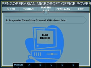 KI / KD TUJUAN
MATERI
AJAR
B. Pengenalan Menu-Menu Microsoft OfficePowerPoint
PENILAIAN EXIT
MATER A B C D E
 