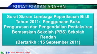 Surat Siaran Lembaga Peperiksaan Bil.6
     Tahun 2011: Penggunaan Buku
Pengurusan dan Pengendalian Pentaksiran
   Berasaskan Sekolah (PBS) Sekolah
                  Rendah
     (Bertarikh : 15 September 2011)
 