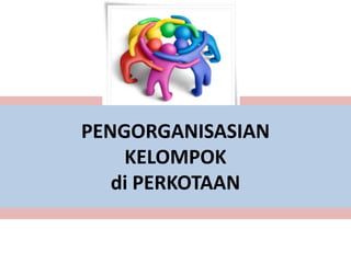 PENGORGANISASIAN
    KELOMPOK
   di PERKOTAAN
 