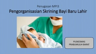 Penugasan MPI3
Pengorganisasian Skrining Bayi Baru Lahir
PUSKESMAS
PRABUMULIH BARAT
 