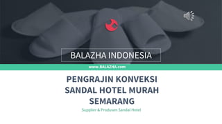 www.BALAZHA.com
Supplier & Produsen Sandal Hotel
PENGRAJIN KONVEKSI
SANDAL HOTEL MURAH
SEMARANG
BALAZHA INDONESIA
 