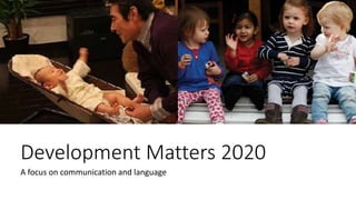 Development Matters 2020
A focus on communication and language
 