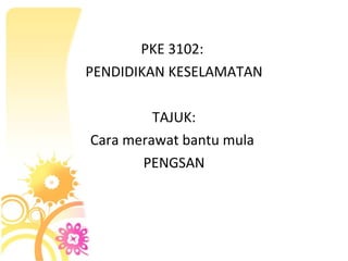 PKE 3102:  PENDIDIKAN KESELAMATAN TAJUK: Cara merawat bantu mula  PENGSAN 