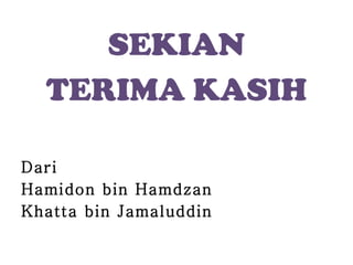 SEKIAN TERIMA KASIH Dari Hamidon bin Hamdzan Khatta bin Jamaluddin 
