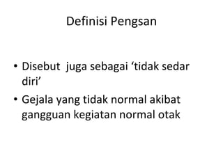 Definisi Pengsan Disebut  juga sebagai ‘tidak sedar diri’ Gejala yang tidak normal akibat gangguan kegiatan normal otak 