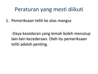 Peraturan yang mesti diikuti Pemeriksaan teliti ke atas mangsa -Daya kesedaran yang lemah boleh menutup  lain-lain kecederaan. Oleh itu pemeriksaan teliti adalah penting. 