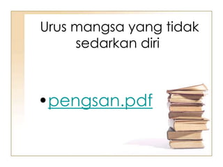 Urus mangsa yang tidak
     sedarkan diri



•pengsan.pdf
 