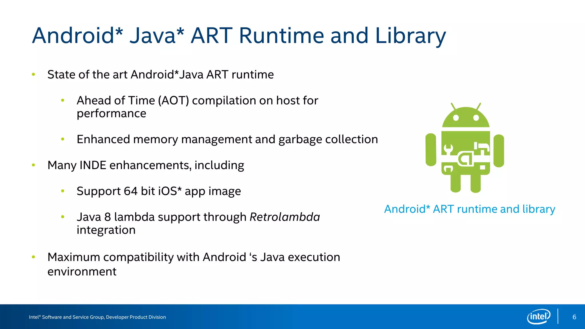 Intel® Software and Service Group, Developer Product Division
Android* Java* ART Runtime and Library
6
Android* ART runtime and library
•
•
•
•
•
•
•
 