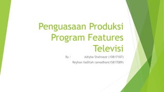 Penguasaan Produksi
Program Features
Televisi
By : Adiyba Shahnaze (10817187)
Reyhan fadillah ramadhan(15817089)
 
