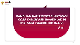PANDUAN IMPLEMENTASI AKTIVASI
CORE VALUES ASN BerAKHLAK DI
INSTANSI PEMERINTAH (K/L/D)
57
 