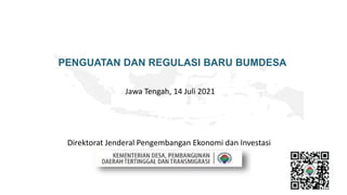 PENGUATAN DAN REGULASI BARU BUMDESA
1
Jawa Tengah, 14 Juli 2021
Direktorat Jenderal Pengembangan Ekonomi dan Investasi
 