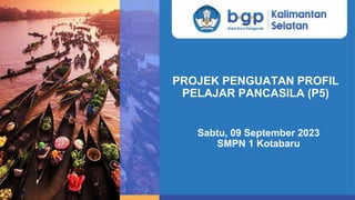 PROJEK PENGUATAN PROFIL
PELAJAR PANCASILA (P5)
Sabtu, 09 September 2023
SMPN 1 Kotabaru
 
